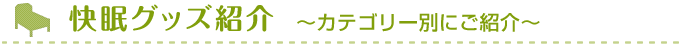 快眠グッズ紹介　～カテゴリー別にご紹介～