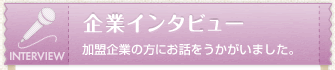 企業インタビュー　加盟企業の方にお話をうかがいました。