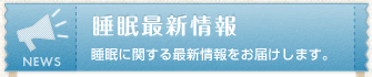 睡眠最新情報　睡眠に関する最新情報をお届けします。