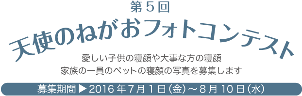 第5回天使のねがおフォトコンテスト「愛しい子供の寝顔や大事な方の寝顔、家族の一員のペットの寝顔の写真を募集します」応募期間は2016年7月1日から8月10日まで